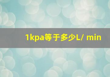 1kpa等于多少L/ min